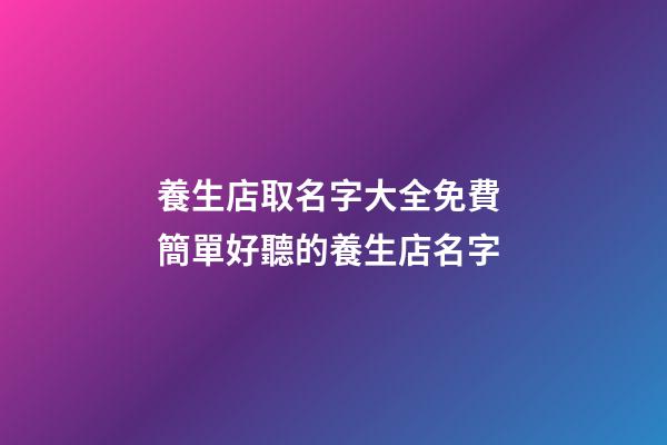 養生店取名字大全免費 簡單好聽的養生店名字-第1張-店鋪起名-玄機派